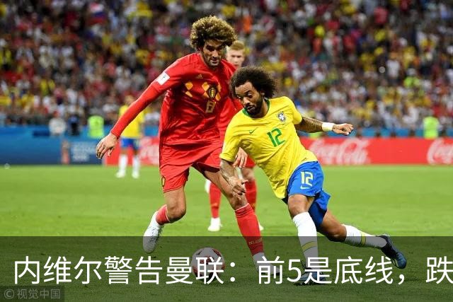 内维尔警告曼联：前5是底线，跌出欧冠恐损失7000万镑