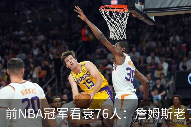 前NBA冠军看衰76人：詹姆斯老了，迟早要付代价