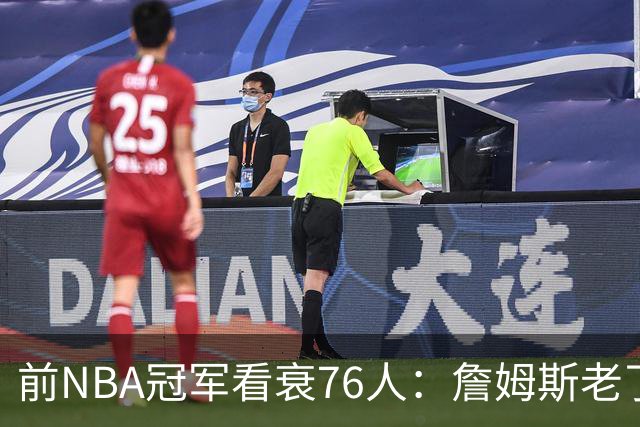 前NBA冠军看衰76人：詹姆斯老了，4连败后更衣室要出事