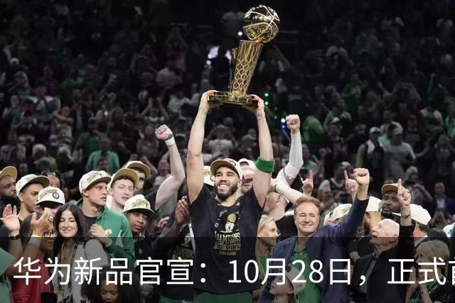 华为新品官宣：10月28日，正式首销！