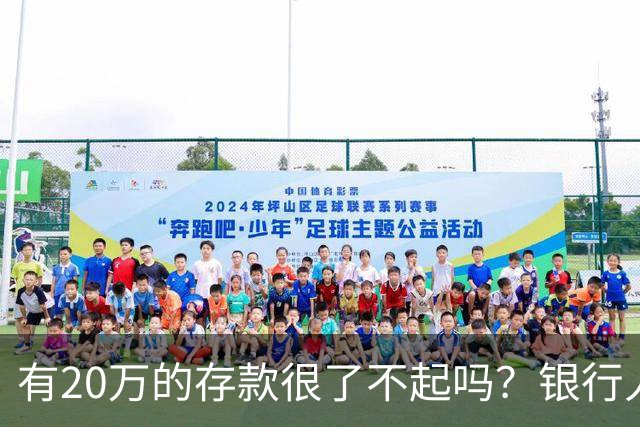 有20万的存款很了不起吗？银行人表示存款20万，确实很了不起
