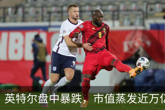 英特尔盘中暴跌，市值蒸发近万亿人民币