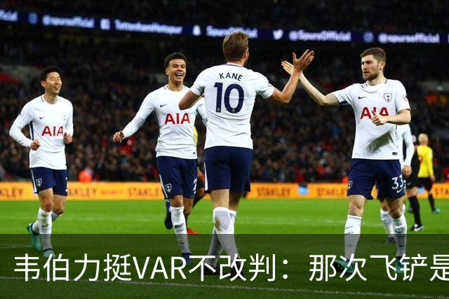 韦伯力挺VAR不改判：那次飞铲是高档鲁莽犯规