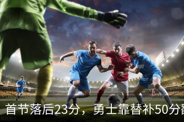 首节落后23分，勇士靠替补50分翻盘湖人