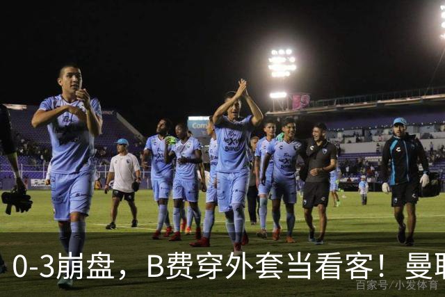 0-3崩盘，B费穿外套当看客！曼联要烂到什么地步，才能逼走拉爵？