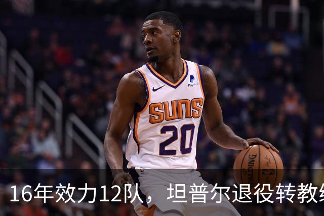 16年效力12队，坦普尔退役转教练：每天都在学新东西
